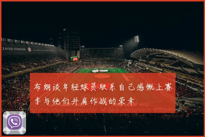 布朗谈年轻球员联系自己感慨上赛季与他们并肩作战的荣幸