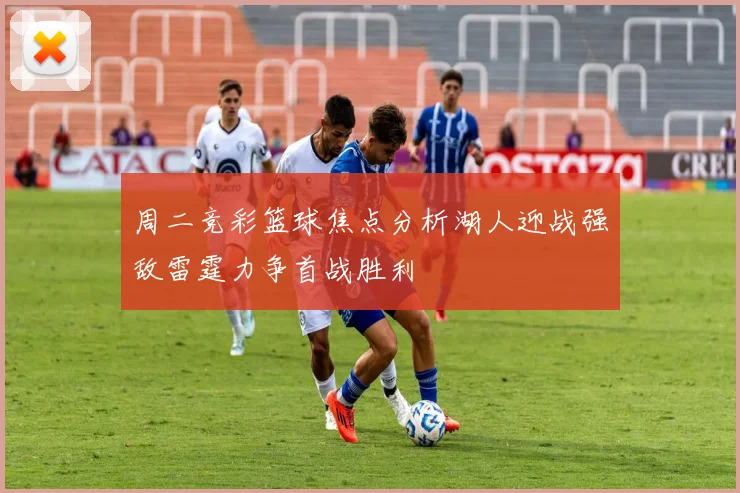 周二竞彩篮球焦点分析湖人迎战强敌雷霆力争首战胜利