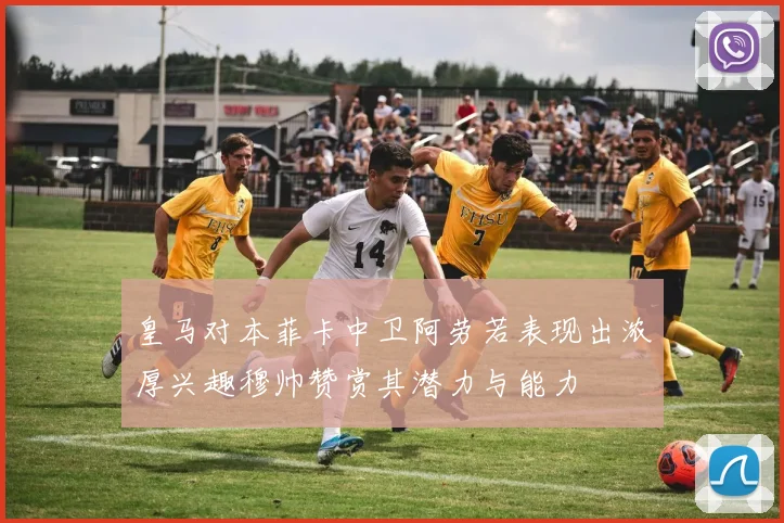 皇马对本菲卡中卫阿劳若表现出浓厚兴趣穆帅赞赏其潜力与能力
