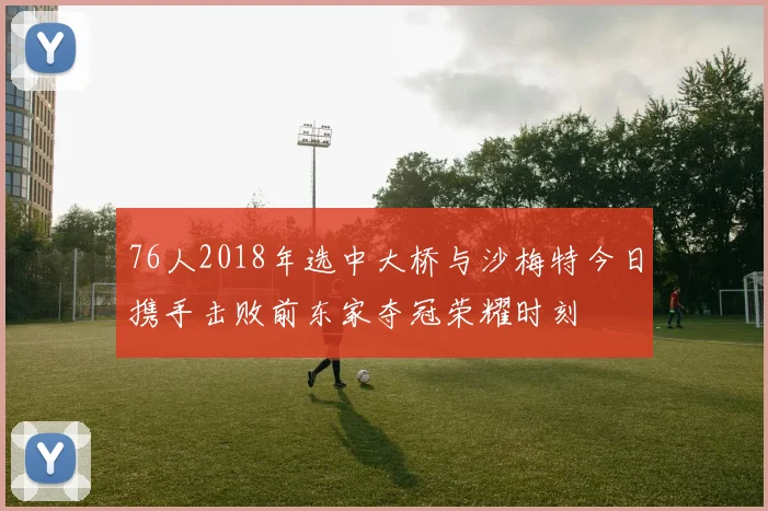 76人2018年选中大桥与沙梅特今日携手击败前东家夺冠荣耀时刻