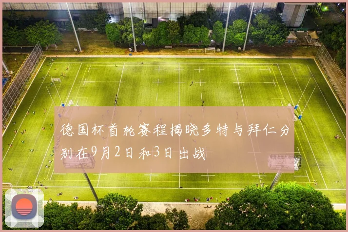 德国杯首轮赛程揭晓多特与拜仁分别在9月2日和3日出战