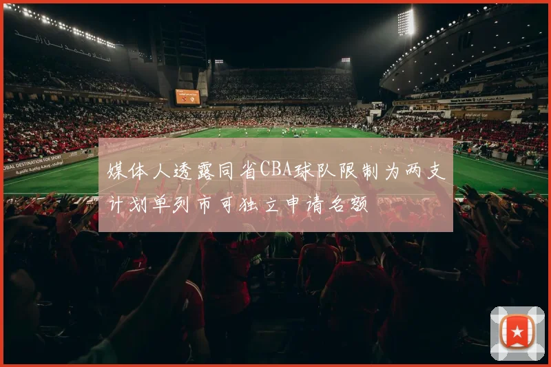 媒体人透露同省CBA球队限制为两支计划单列市可独立申请名额